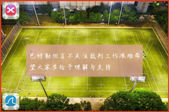 巴特勒坦言不关注裁判工作艰难希望大家多给予理解与支持