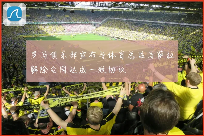 罗马俱乐部宣布与体育总监马萨拉解除合同达成一致协议