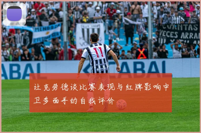 让克劳德谈比赛表现与红牌影响中卫多面手的自我评价