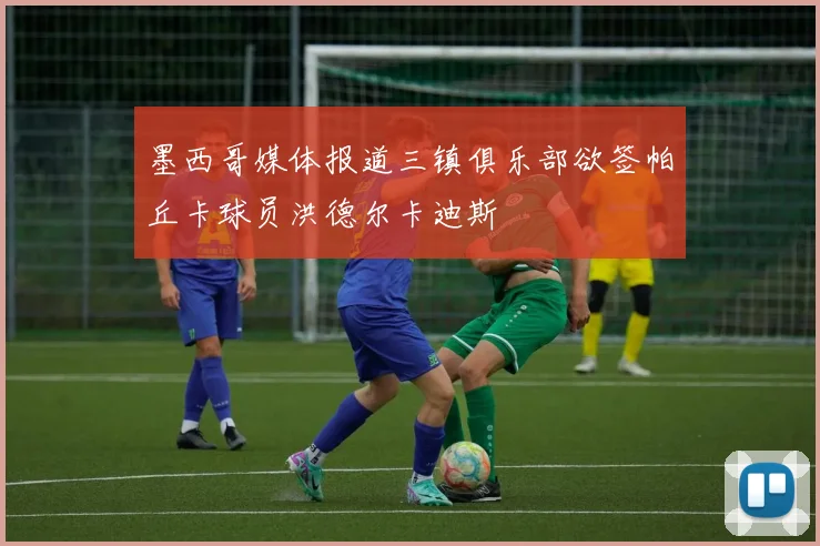 墨西哥媒体报道三镇俱乐部欲签帕丘卡球员洪德尔卡迪斯