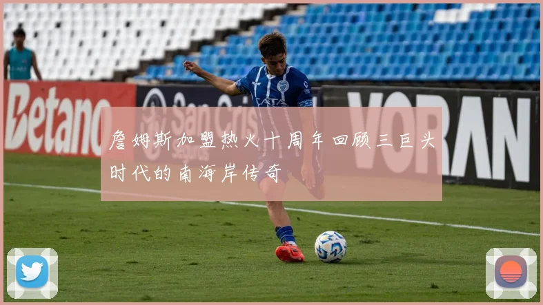 詹姆斯加盟热火十周年回顾三巨头时代的南海岸传奇
