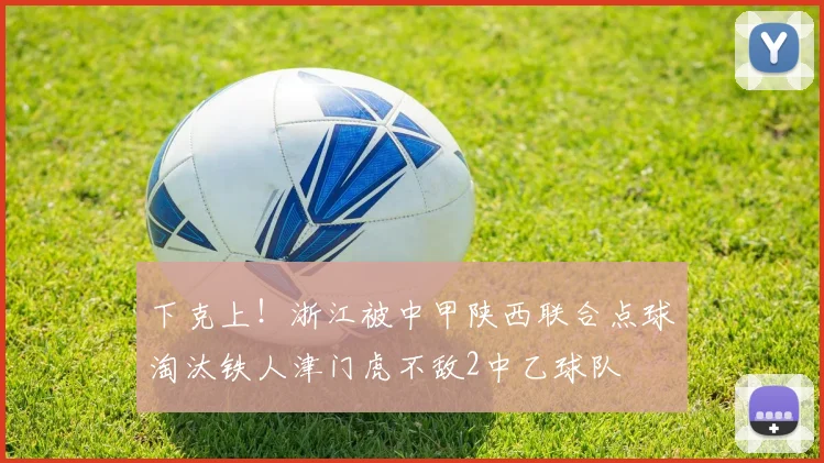 下克上！浙江被中甲陕西联合点球淘汰铁人津门虎不敌2中乙球队
