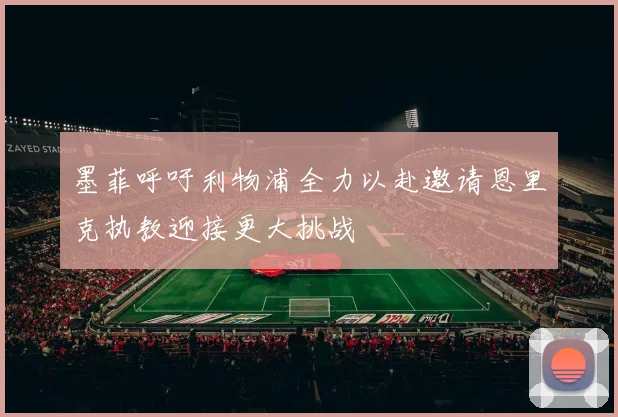 墨菲呼吁利物浦全力以赴邀请恩里克执教迎接更大挑战