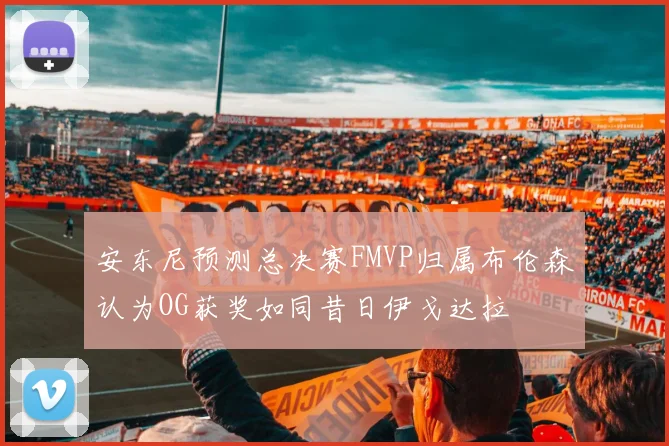 安东尼预测总决赛FMVP归属布伦森认为OG获奖如同昔日伊戈达拉