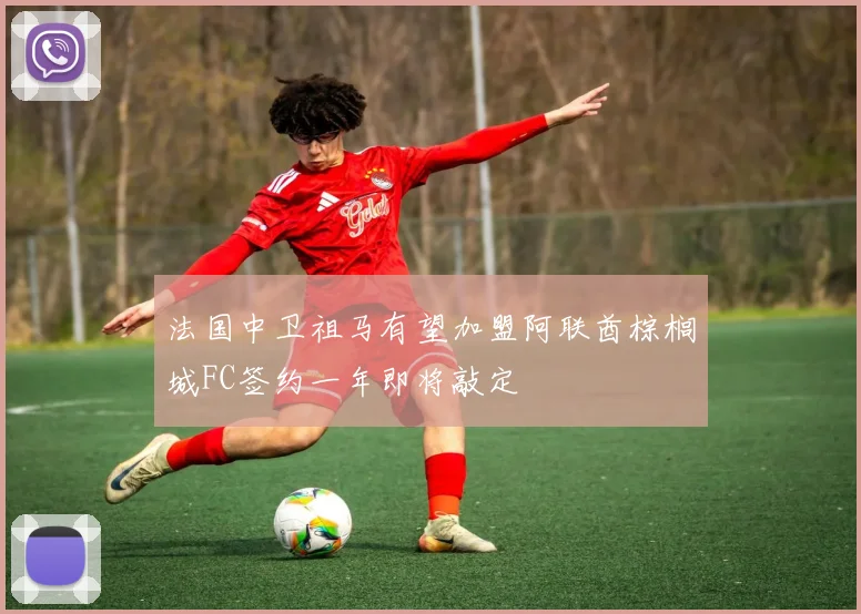 法国中卫祖马有望加盟阿联酋棕榈城FC签约一年即将敲定
