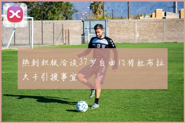 热刺积极洽谈37岁自由门将杜布拉夫卡引援事宜
